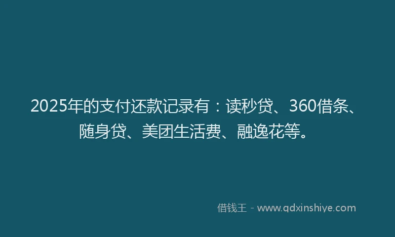 2025年的支付还款记录有：读秒贷、360借条、随身贷、美团生活费、融逸花等。