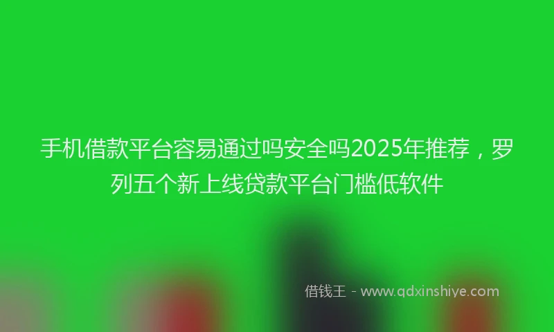 手机借款平台容易通过吗安全吗2025年推荐，罗列五个新上线贷款平台门槛低软件
