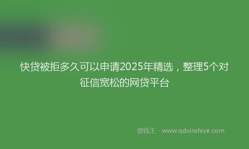 快贷被拒多久可以申请2025年精选，整理5个对征信宽松的网贷平台