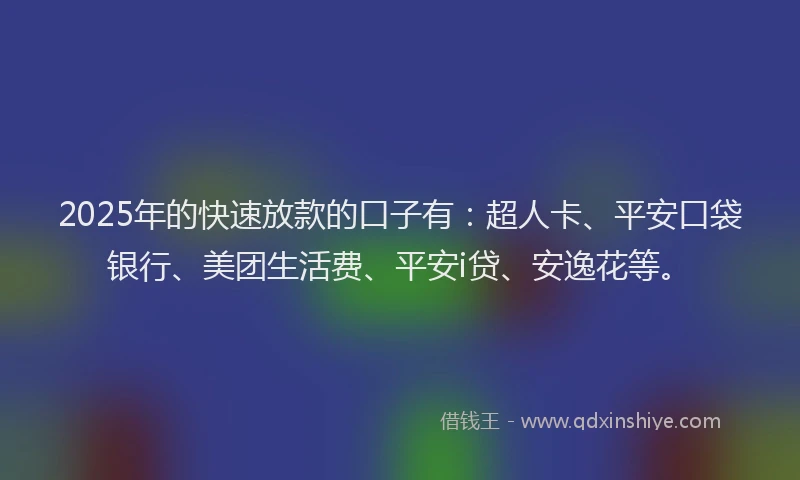 2025年的快速放款的口子有：超人卡、平安口袋银行、美团生活费、平安i贷、安逸花等。