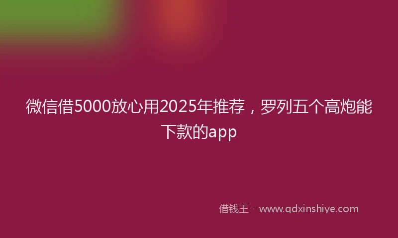 微信借5000放心用2025年推荐，罗列五个高炮能下款的app