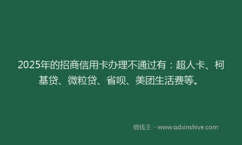 2025年的招商信用卡办理不通过有：超人卡、柯基贷、微粒贷、省呗、美团生活费等。