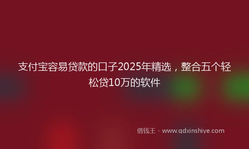 支付宝容易贷款的口子2025年精选，整合五个轻松贷10万的软件