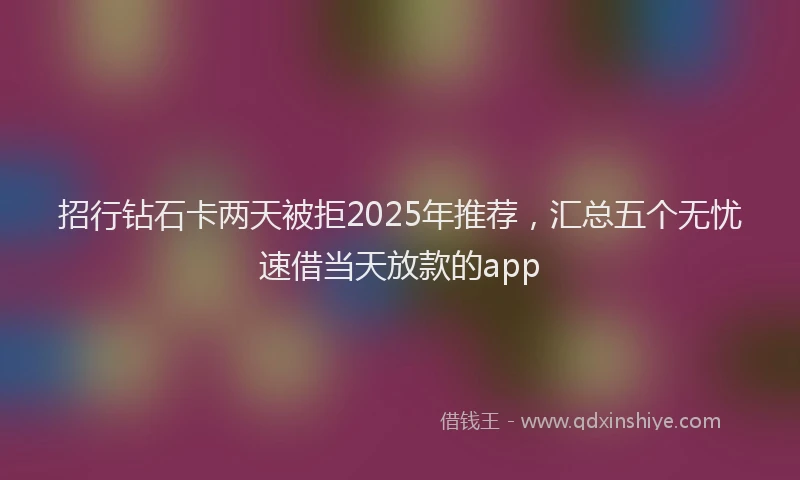招行钻石卡两天被拒2025年推荐，汇总五个无忧速借当天放款的app