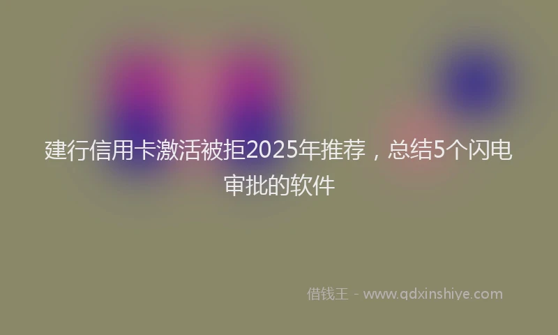 建行信用卡激活被拒2025年推荐，总结5个闪电审批的软件