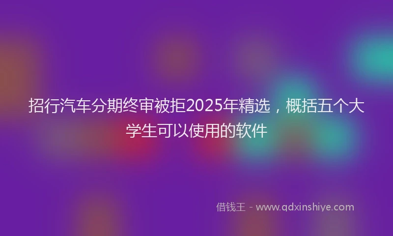 招行汽车分期终审被拒2025年精选，概括五个大学生可以使用的软件