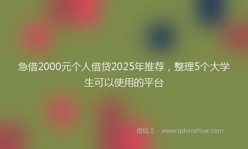 急借2000元个人借贷2025年推荐，整理5个大学生可以使用的平台