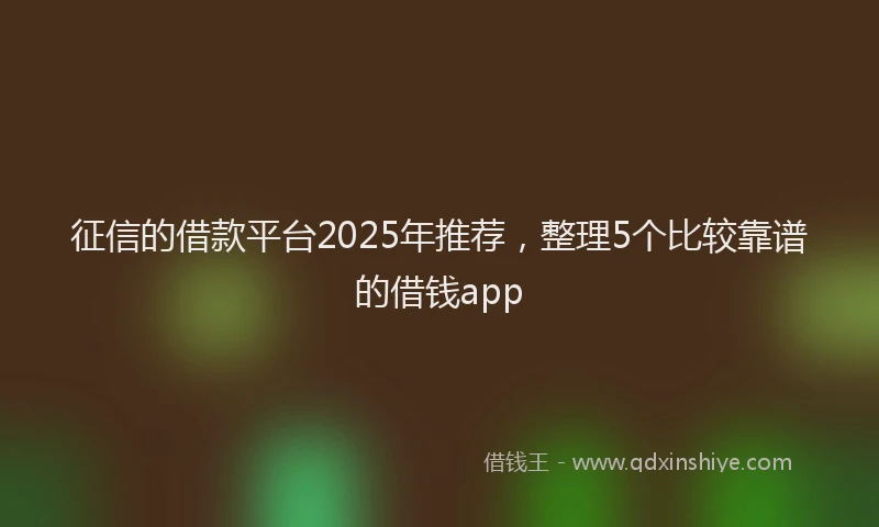 征信的借款平台2025年推荐，整理5个比较靠谱的借钱app