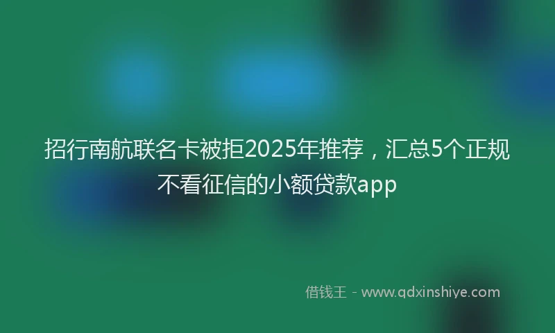 招行南航联名卡被拒2025年推荐，汇总5个正规不看征信的小额贷款app