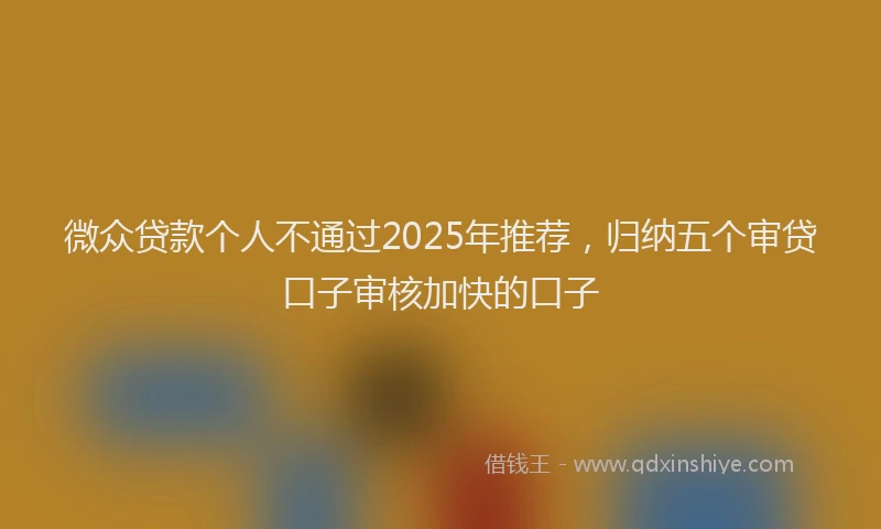 微众贷款个人不通过2025年推荐，归纳五个审贷口子审核加快的口子
