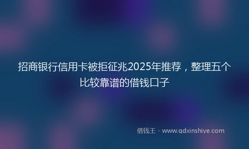 招商银行信用卡被拒征兆2025年推荐，整理五个比较靠谱的借钱口子