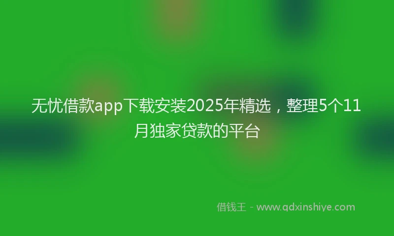 无忧借款app下载安装2025年精选，整理5个11月独家贷款的平台