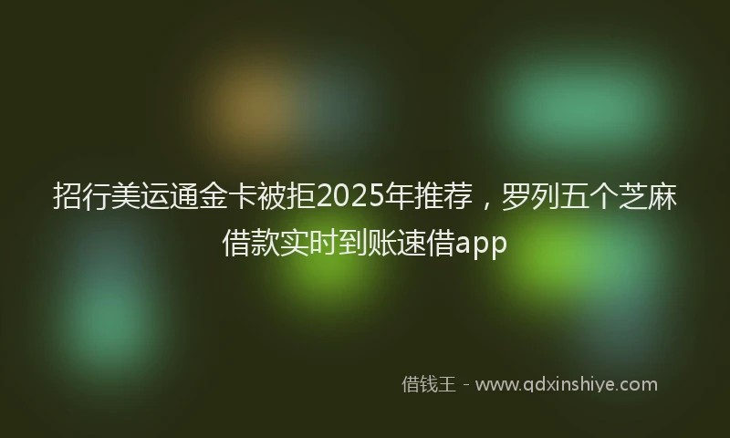 招行美运通金卡被拒2025年推荐，罗列五个芝麻借款实时到账速借app