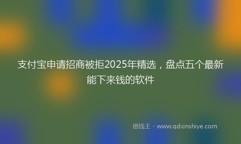 支付宝申请招商被拒2025年精选，盘点五个最新能下来钱的软件