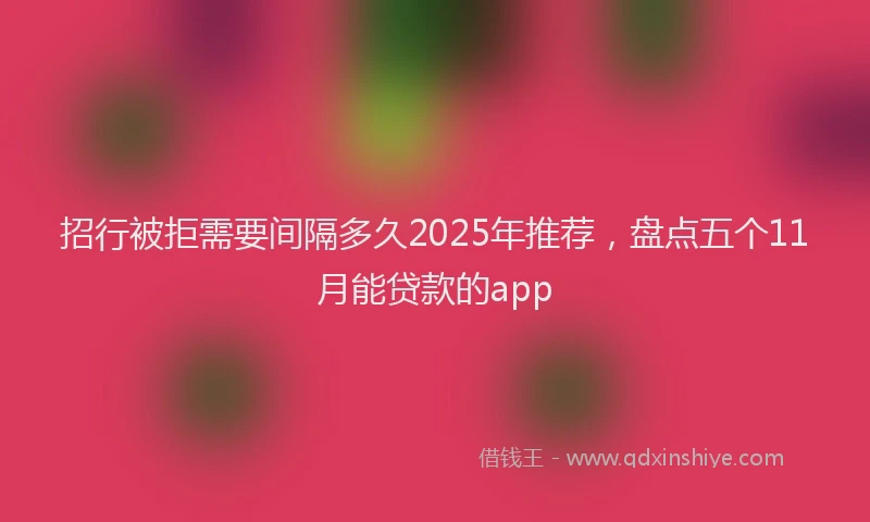 招行被拒需要间隔多久2025年推荐，盘点五个11月能贷款的app