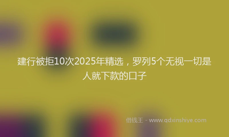 建行被拒10次2025年精选，罗列5个无视一切是人就下款的口子