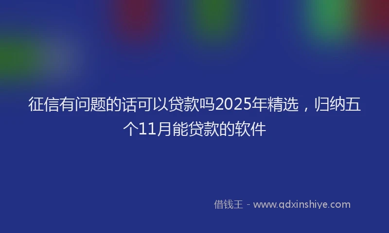 征信有问题的话可以贷款吗2025年精选，归纳五个11月能贷款的软件
