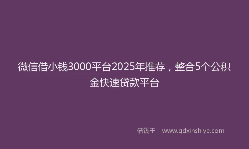 微信借小钱3000平台2025年推荐，整合5个公积金快速贷款平台