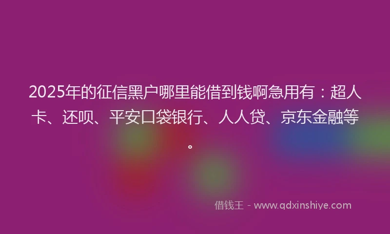 2025年的征信黑户哪里能借到钱啊急用有：超人卡、还呗、平安口袋银行、人人贷、京东金融等。