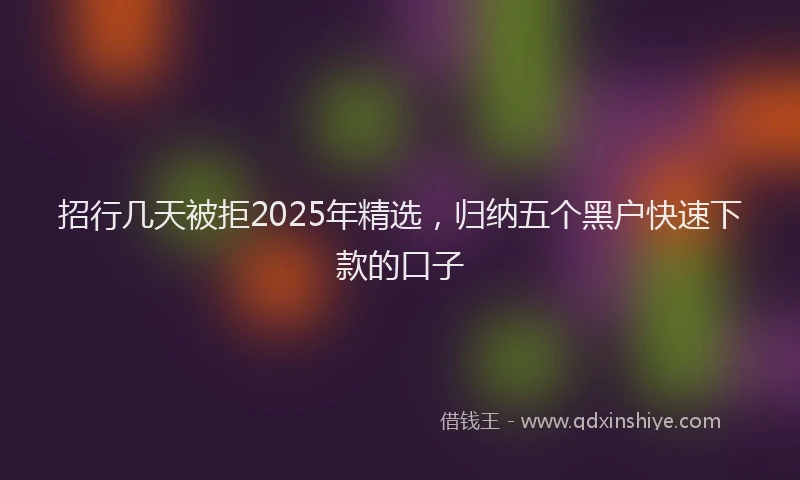 招行几天被拒2025年精选，归纳五个黑户快速下款的口子