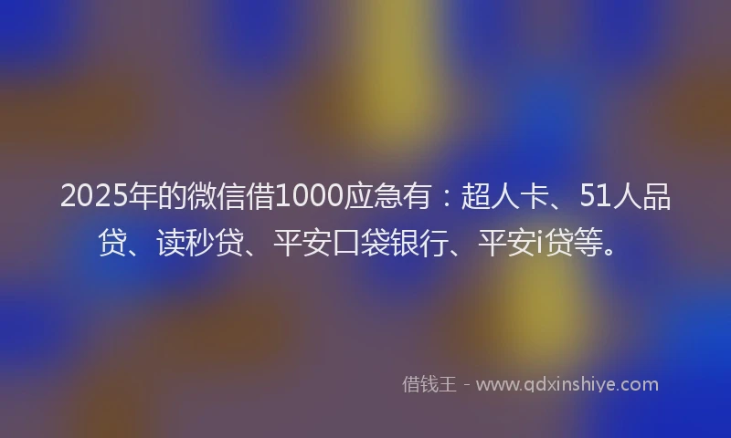 2025年的微信借1000应急有：超人卡、51人品贷、读秒贷、平安口袋银行、平安i贷等。