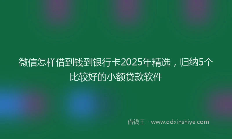 微信怎样借到钱到银行卡2025年精选，归纳5个比较好的小额贷款软件