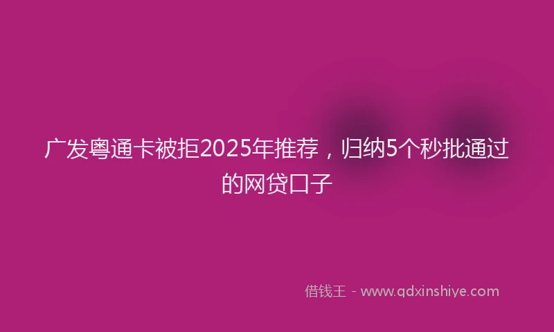 广发粤通卡被拒2025年推荐，归纳5个秒批通过的网贷口子