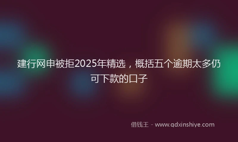 建行网申被拒2025年精选，概括五个逾期太多仍可下款的口子