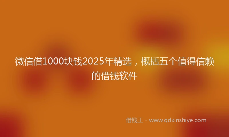 微信借1000块钱2025年精选，概括五个值得信赖的借钱软件