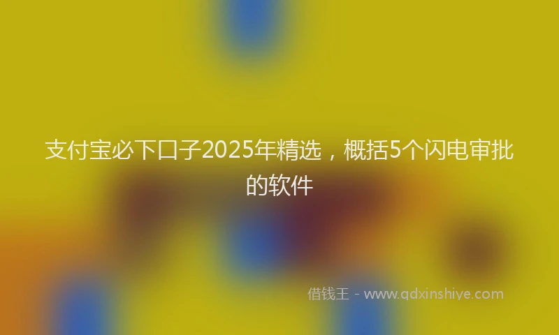 支付宝必下口子2025年精选，概括5个闪电审批的软件