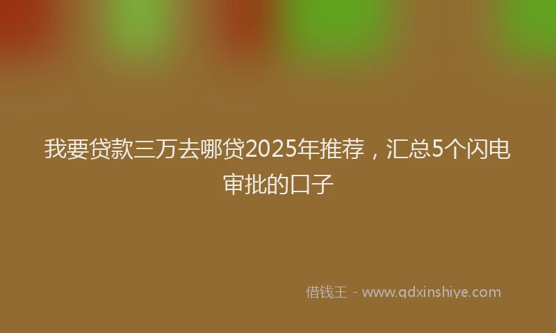 我要贷款三万去哪贷2025年推荐，汇总5个闪电审批的口子