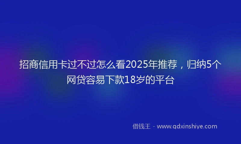 招商信用卡过不过怎么看2025年推荐，归纳5个网贷容易下款18岁的平台