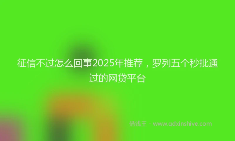 征信不过怎么回事2025年推荐，罗列五个秒批通过的网贷平台
