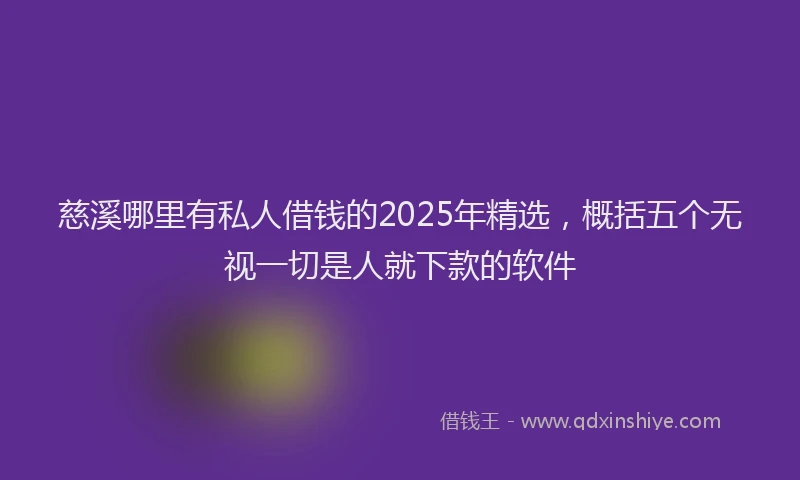 慈溪哪里有私人借钱的2025年精选，概括五个无视一切是人就下款的软件