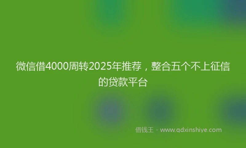 微信借4000周转2025年推荐，整合五个不上征信的贷款平台