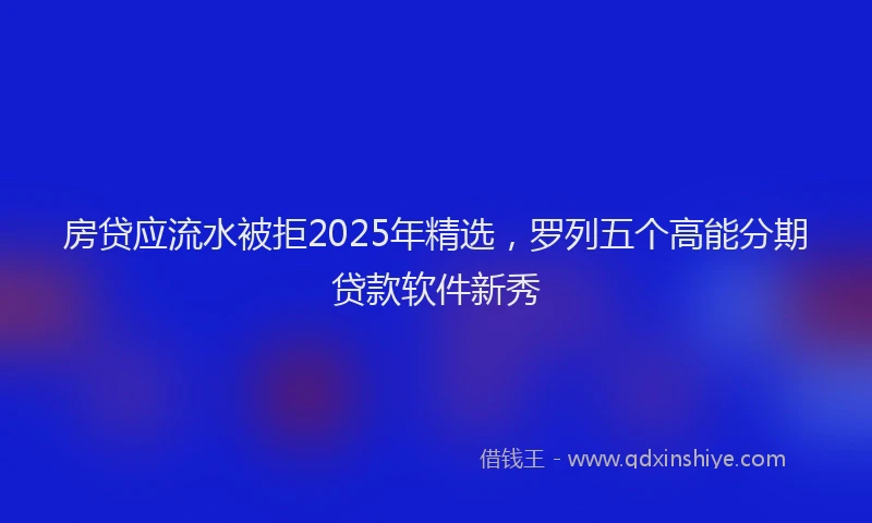 房贷应流水被拒2025年精选，罗列五个高能分期贷款软件新秀