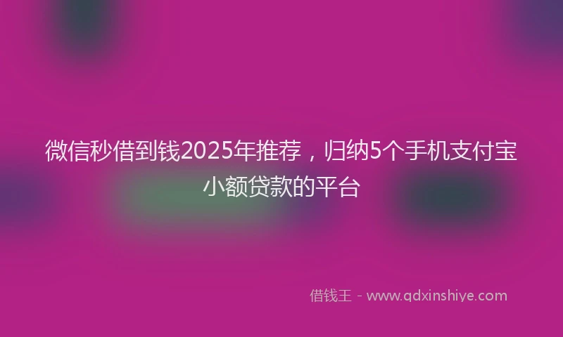 微信秒借到钱2025年推荐，归纳5个手机支付宝小额贷款的平台
