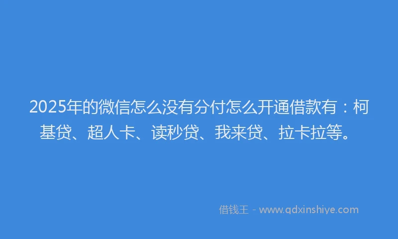 2025年的微信怎么没有分付怎么开通借款有：柯基贷、超人卡、读秒贷、我来贷、拉卡拉等。