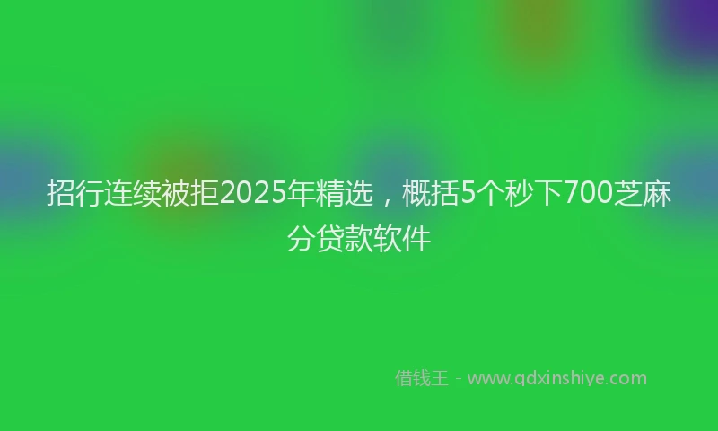 招行连续被拒2025年精选，概括5个秒下700芝麻分贷款软件