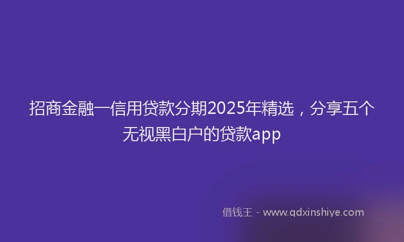 招商金融一信用贷款分期2025年精选，分享五个无视黑白户的贷款app