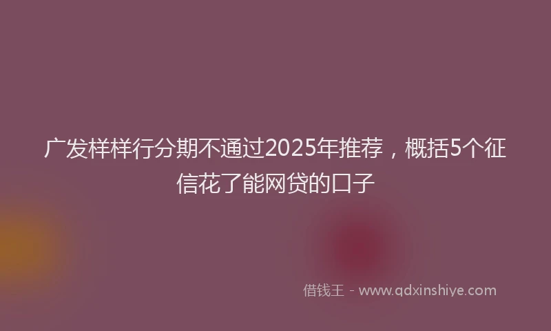 广发样样行分期不通过2025年推荐，概括5个征信花了能网贷的口子