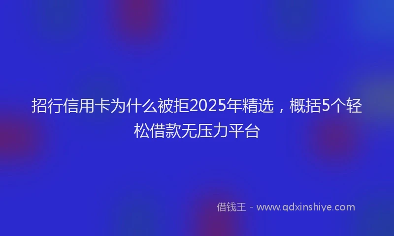 招行信用卡为什么被拒2025年精选，概括5个轻松借款无压力平台