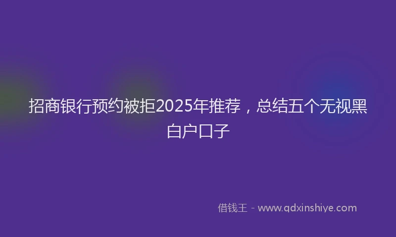 招商银行预约被拒2025年推荐，总结五个无视黑白户口子