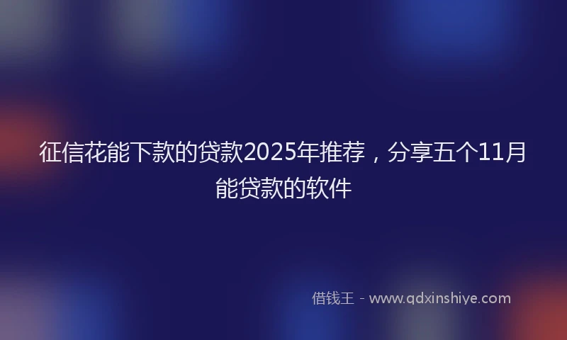 征信花能下款的贷款2025年推荐，分享五个11月能贷款的软件