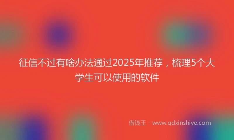 征信不过有啥办法通过2025年推荐，梳理5个大学生可以使用的软件
