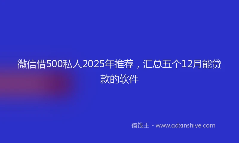 微信借500私人2025年推荐，汇总五个12月能贷款的软件