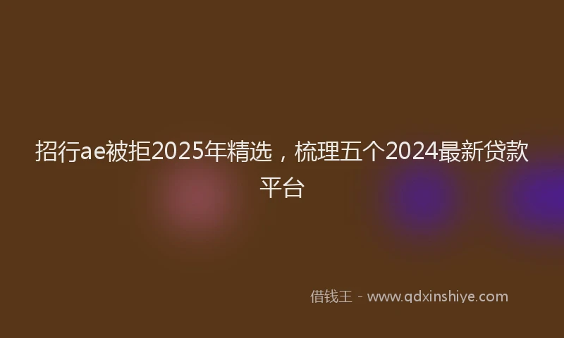 招行ae被拒2025年精选，梳理五个2024最新贷款平台