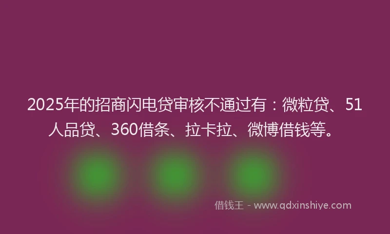 2025年的招商闪电贷审核不通过有：微粒贷、51人品贷、360借条、拉卡拉、微博借钱等。