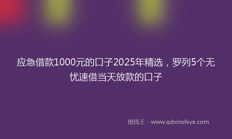 应急借款1000元的口子2025年精选，罗列5个无忧速借当天放款的口子