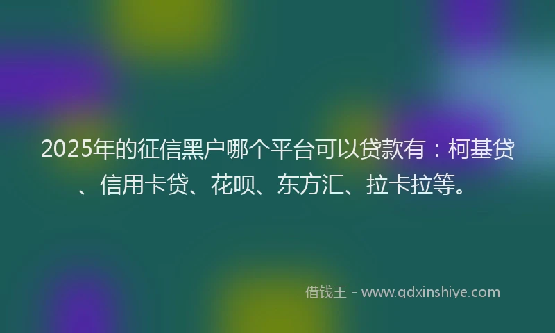 2025年的征信黑户哪个平台可以贷款有：柯基贷、信用卡贷、花呗、东方汇、拉卡拉等。
